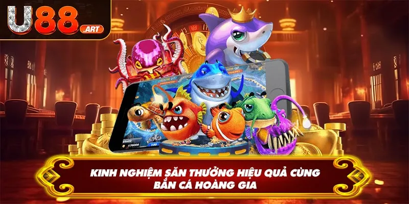 Kinh nghiệm săn thưởng hiệu quả cùng bắn cá hoàng gia