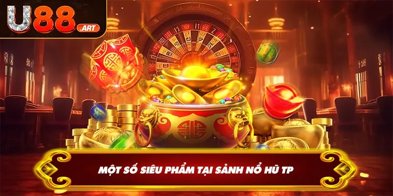 Một số siêu phẩm tại sảnh nổ hũ TP