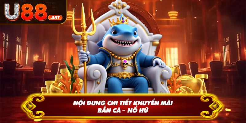 Nội dung chi tiết khuyến mãi bắn cá – nổ hũ