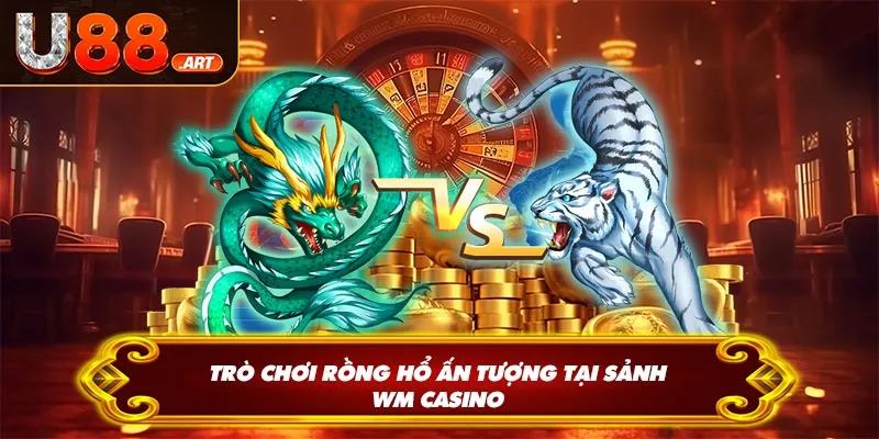 Trò chơi rồng hổ ấn tượng tại sảnh WM Casino