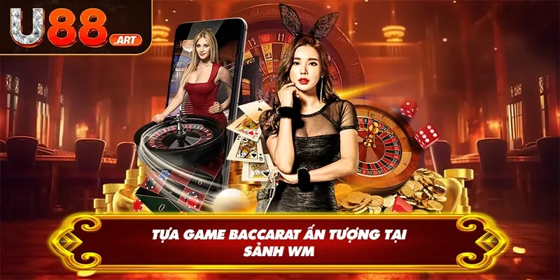 Tựa game baccarat ấn tượng tại sảnh WM